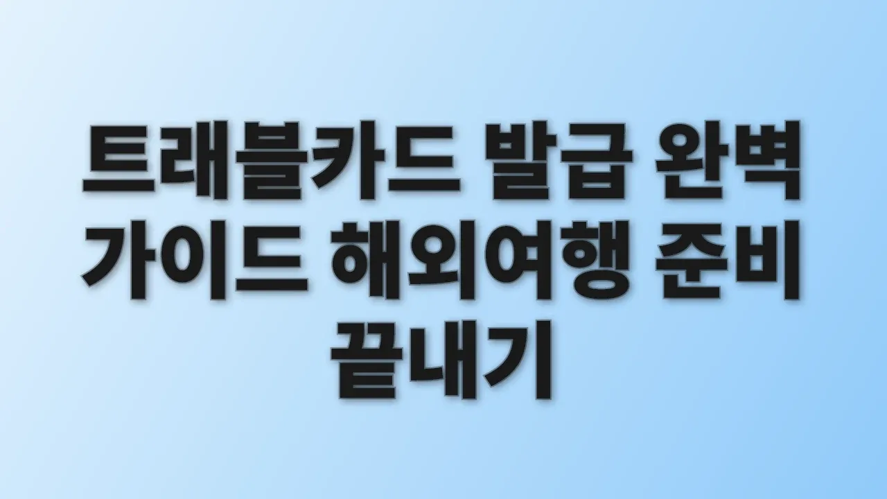 트래블카드 발급 완벽 가이드 해외여행 준비 끝내기